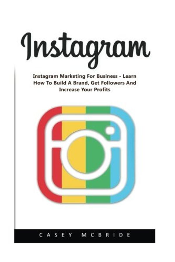 Cover Art for 9781542745246, Instagram: Instagram Marketing For Business - Learn How To Build A Brand, Get Followers And Increase Your Profits! (Instagram, Social Media Marketing, Facebook) by Casey Mcbride