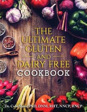 Cover Art for 9780973745382, The Ultimate Gluten and Dairy Free Cookbook by Slater PhD, Dr Cobi