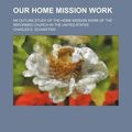 Cover Art for 9781158483877, Our Home Mission Work; An Outline Study of the Home Mission Work of the Reformed Church in the United States by Charles E. Schaeffer