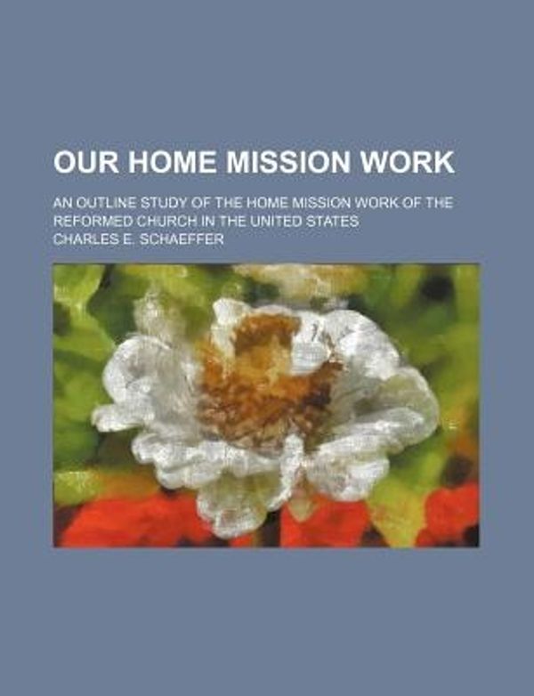 Cover Art for 9781158483877, Our Home Mission Work; An Outline Study of the Home Mission Work of the Reformed Church in the United States by Charles E. Schaeffer