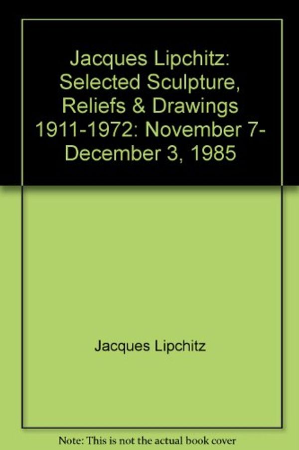 Cover Art for 9780897970259, Jacques Lipchitz, selected sculpture, reliefs & drawings, 1911-1972: [exhibition] November 7-December 3, 1985, Marlborough Gallery Inc ... New York, New York by Jacques Lipchitz