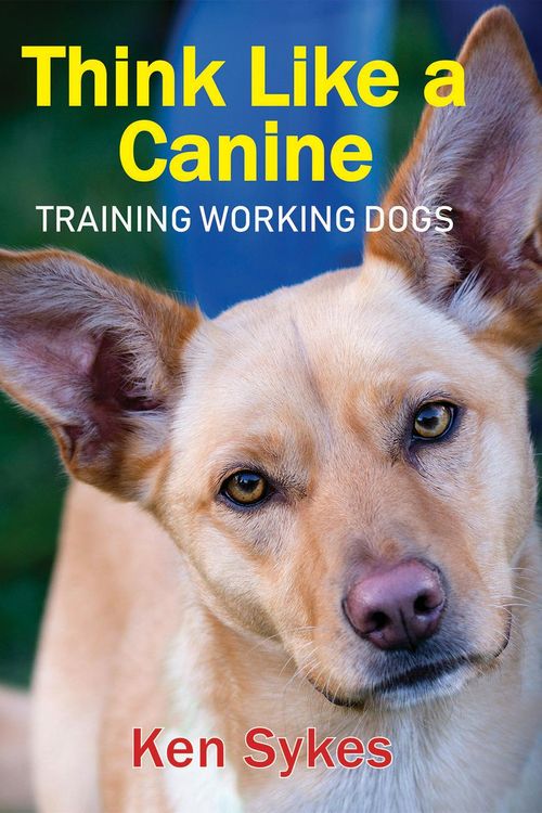 Cover Art for 9780648446606, Think Like a Canine: Training Working Dogs by Ken Sykes