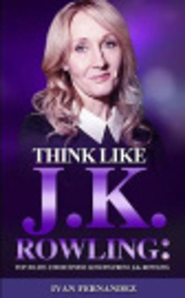 Cover Art for 9781646152636, Think Like J.K. Rowling: Top 30 Life and Business Lessons from J.K. Rowling by Ivan Fernandez