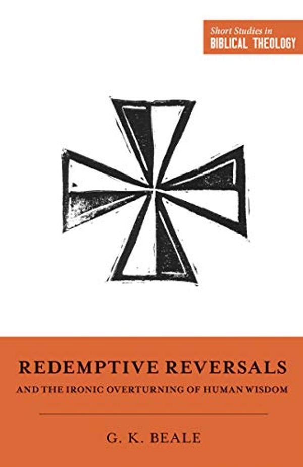 Cover Art for B07S6CM496, Redemptive Reversals and the Ironic Overturning of Human Wisdom (Short Studies in Biblical Theology) by Gregory K. Beale