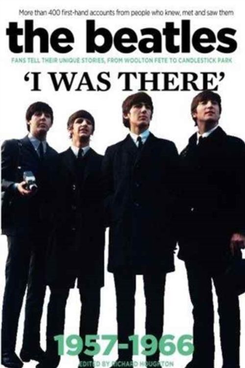 Cover Art for 9781905959945, I Was There: The Beatles500 Fans Tell Their Stories of Seeing the Fab F... by Richard Houghton