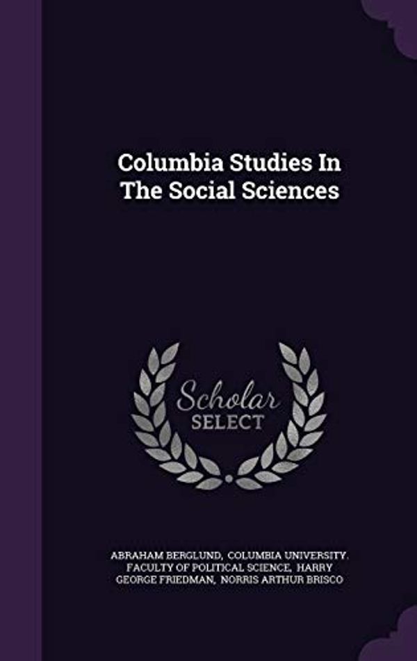 Cover Art for 9781342427885, Columbia Studies in the Social Sciences by Abraham Berglund,Columbia University Faculty of Politic,Harry George Friedman