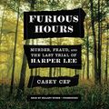 Cover Art for B07PVKTF2S, Furious Hours: Murder, Fraud, and the Last Trial of Harper Lee by Casey Cep