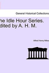 Cover Art for 9781241458348, The Idle Hour Series. Edited by A. H. M. by Alfred Henry Miles