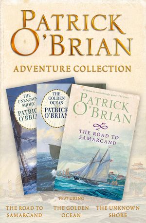 Cover Art for 9780007538201, Patrick O'Brian 3-Book Adventure Collection: The Road to Samarcand, The Golden Ocean, The Unknown Shore by Patrick O’Brian