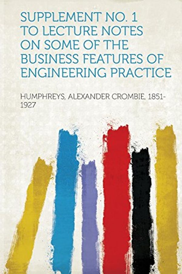 Cover Art for 9781313052146, Supplement No. 1 to Lecture Notes on Some of the Business Features of Engineering Practice by Humphreys Alexander Crombie 1851-1927