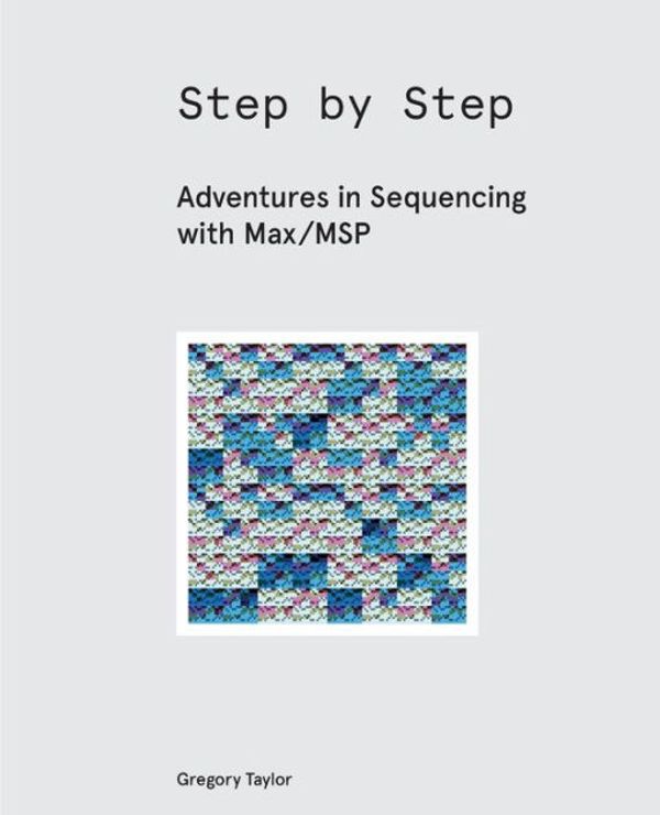 Cover Art for 9781732590304, Step by Step: Adventures in Sequencing with Max/MSP by Gregory Taylor