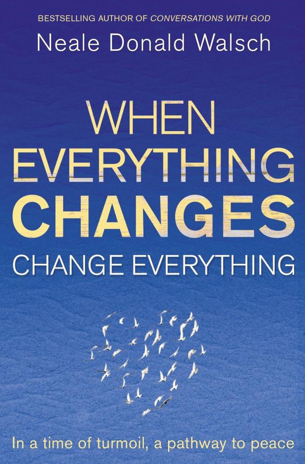 Cover Art for 9781848946996, When Everything Changes, Change Everything: In a time of turmoil, a pathway to peace by Neale Donald Walsch