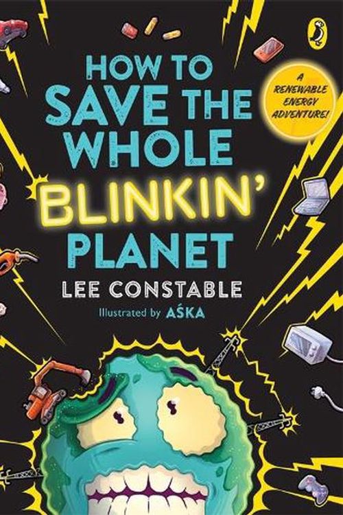 Cover Art for 9781761340826, How to Save the Whole Blinkin' Planet: A Renewable Energy Adventure! by Lee Constable