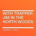 Cover Art for 9781407653952, With Trapper Jim in the North Woods by Lawrence J. Leslie