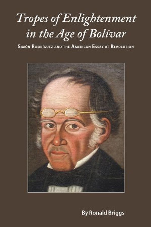Cover Art for 9780826516930, Tropes of Enlightenment in the Age of Bolivar: Simon Rodriguez and the American Essay at Revolution by Ronald Briggs