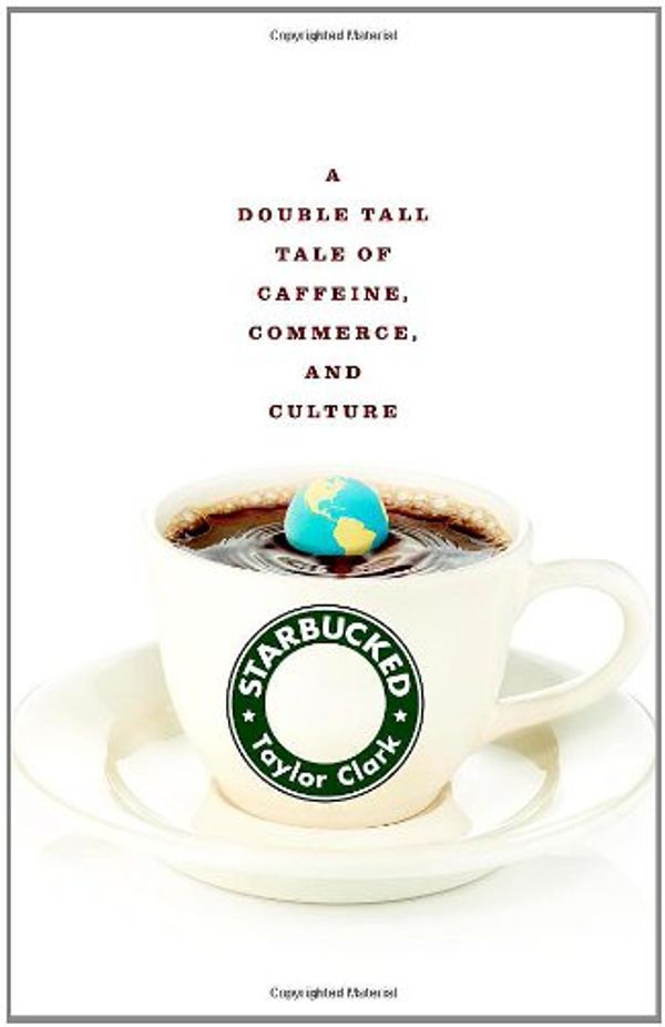 Cover Art for 9780316013482, Starbucked: A Double Tall Tale of Caffeine, Commerce, and Culture by Taylor Clark
