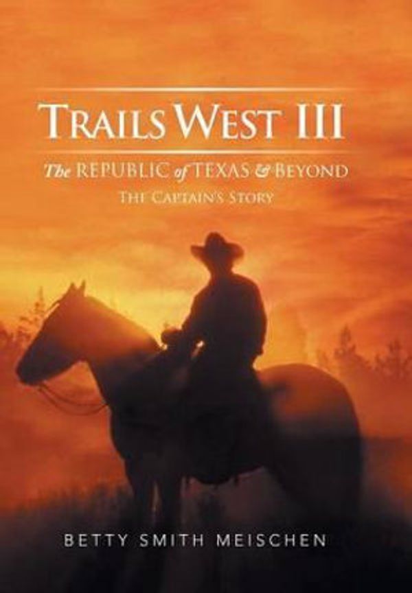 Cover Art for 9781499075090, Trails West III: The Republic of Texas & Beyond: The Captain's Story by Betty Smith Meischen
