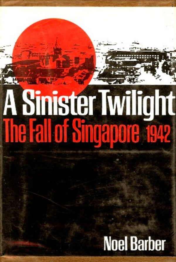 Cover Art for B0006BUOFY, A sinister twilight;: The fall of Singapore, 1942 by Noel Barber