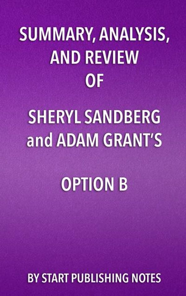 Cover Art for 9781635966893, Summary, Analysis, and Review of Sheryl Sandberg and Adam Grant's Option BFacing Adversity, Building Resilience, and Find... by Start Publishing Notes