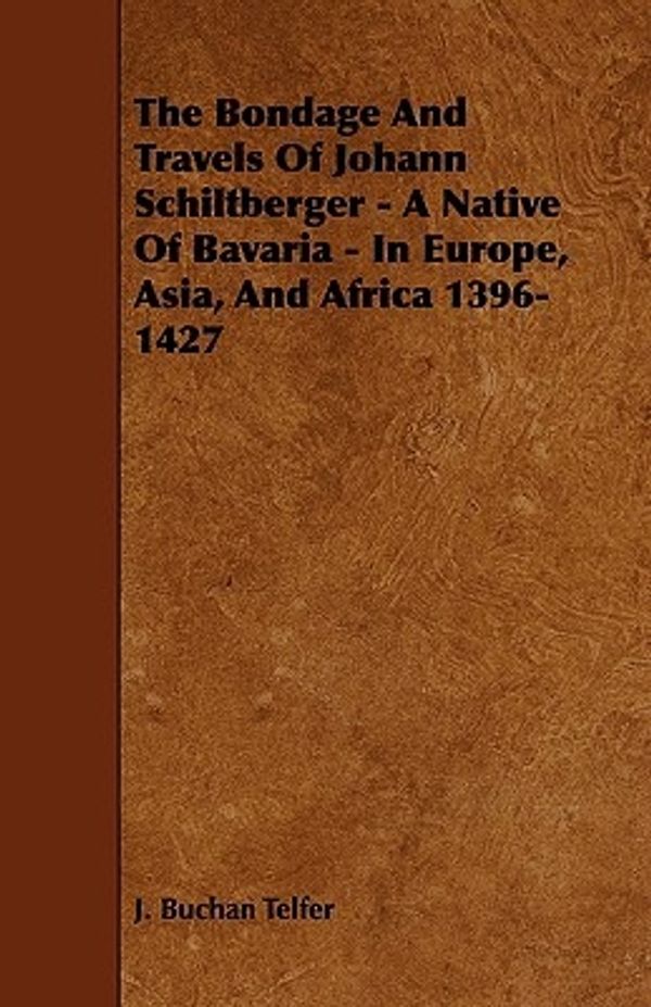 Cover Art for 9781444624465, The Bondage And Travels Of Johann Schiltberger - A Native Of Bavaria - In Europe, Asia, And Africa 1396-1427 by J. Buchan Telfer