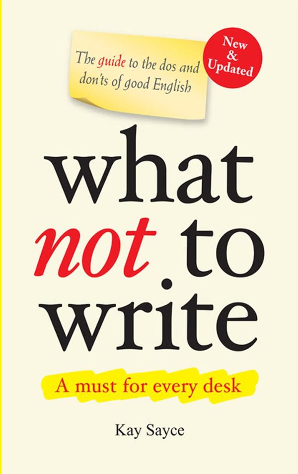 Cover Art for 9789810773656, What Not to Write - A Guide to the Dos and Don'ts of Good English (New & Updated) : Tablet version by Kay Sayce