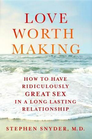 Cover Art for 9781250113115, Love Worth MakingHow to Have Ridiculously Great Sex in a Lasting... by Stephen Snyder