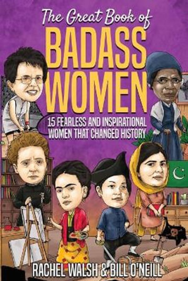 Cover Art for 9781648450662, The Great Book of Badass Women: 15 Fearless and Inspirational Women that Changed History by Rachel Walsh, O'Neill, Bill