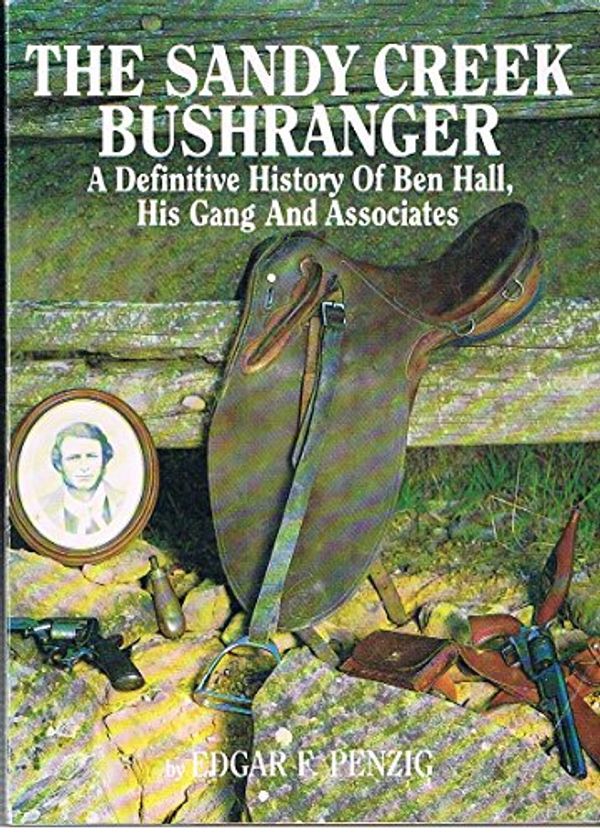 Cover Art for 9780958883603, The Sandy Creek Bushranger - A Definitive History of Ben Hall, His Gang and Associates by Edgar F. Penzig