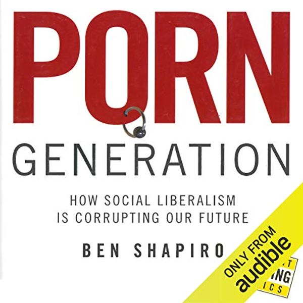 Cover Art for B00NPBCZVS, Porn Generation: How Social Liberalism Is Corrupting Our Future by Ben Shapiro