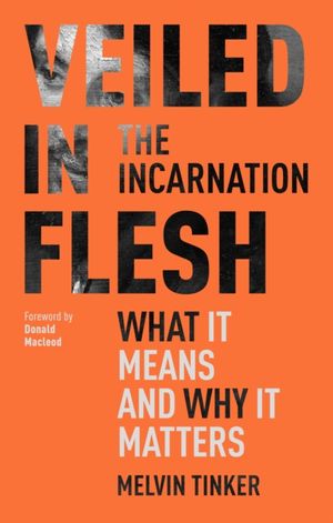 Cover Art for 9781789740967, Veiled in Flesh: The Incarnation - What It Means And Why It Matters by Melvin Tinker
