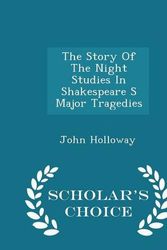 Cover Art for 9781298031037, The Story of the Night Studies in Shakespeare S Major Tragedies - Scholar's Choice Edition by Emeritus Professor of Enjglish John Holloway