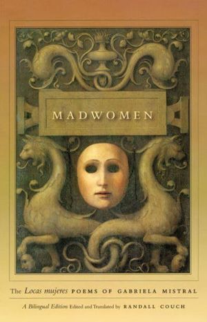 Cover Art for 9780226531908, Madwomen: The Locas Mujeres Poems of Gabriela Mistral by Gabriela Mistral