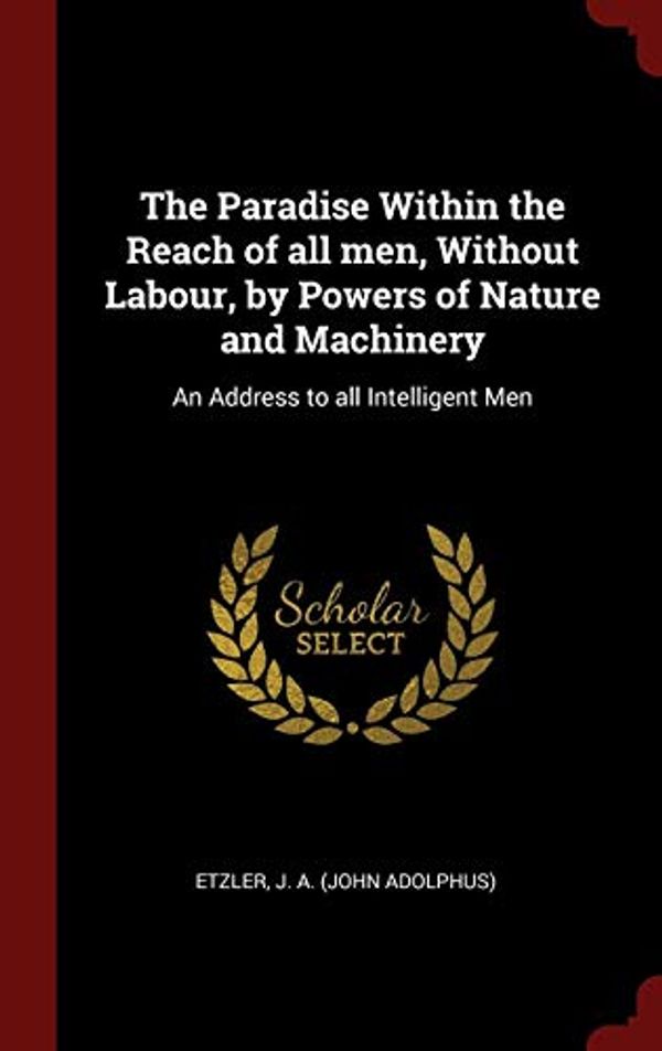 Cover Art for 9781298550910, The Paradise Within the Reach of all men, Without Labour, by Powers of Nature and Machinery: An Address to all Intelligent Men by 