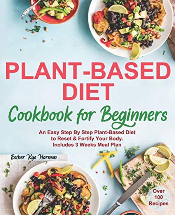 Cover Art for 9781656650740, Plant-Based Diet Cookbook For Beginners: An Easy Step By Step Plant-Based Diet to Reset & Fortify Your Body. Includes 3 Weeks Meal Plan by Esther Kye Harmon