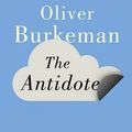 Cover Art for 9781847678652, The Antidote by Burkeman Oliver