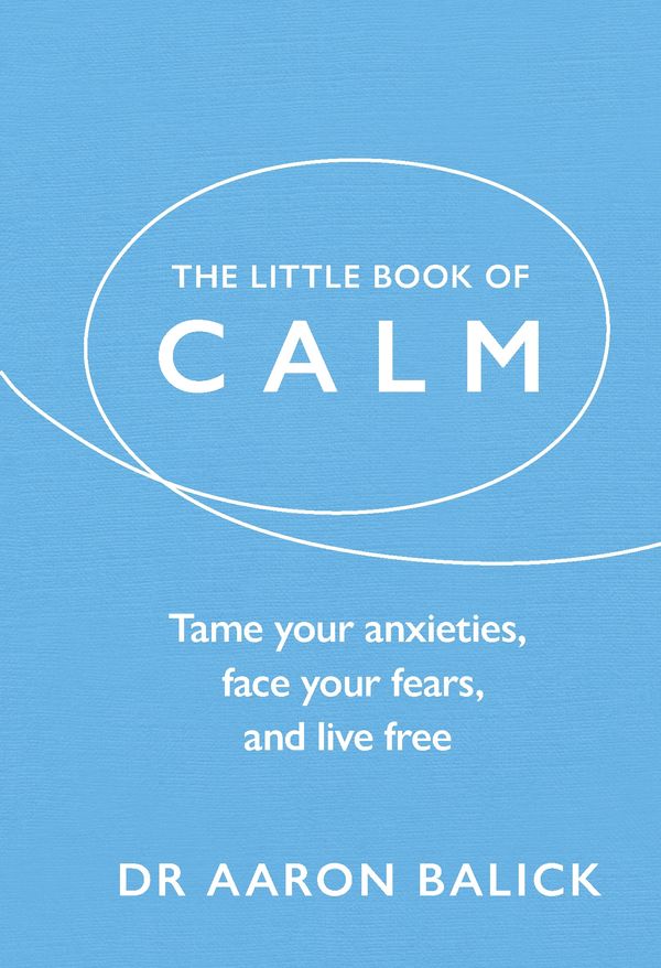 Cover Art for 9781846045547, Little Book of Calm, TheTame Your Anxieties, Face Your Fears, and Live ... by Aaron Balick