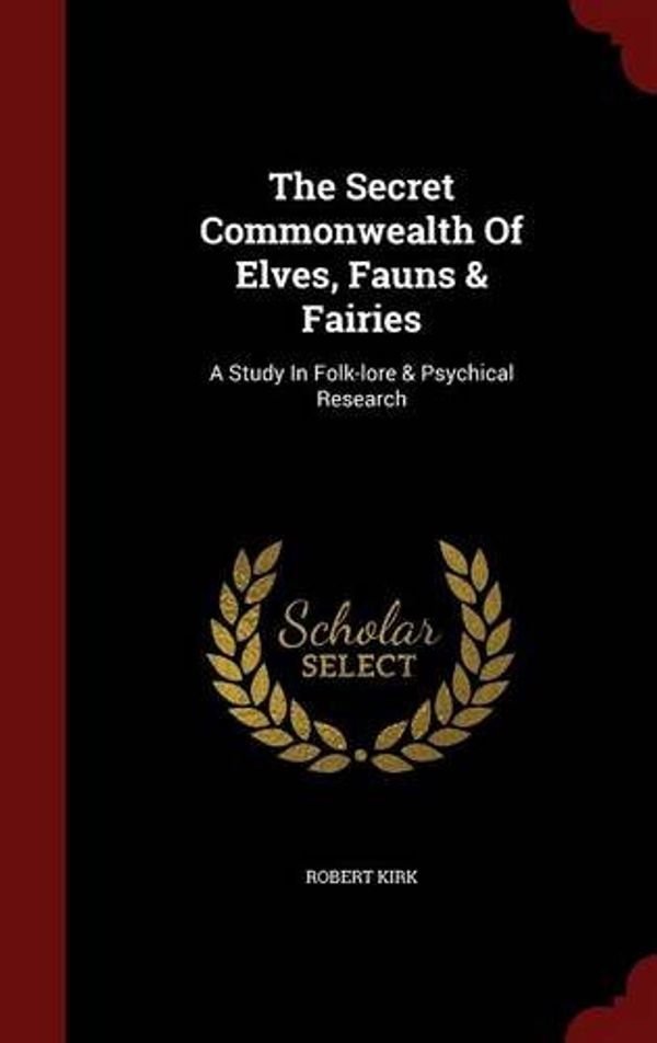 Cover Art for 9781298620972, The Secret Commonwealth of Elves, Fauns & FairiesA Study in Folk-Lore & Psychical Research by Robert Kirk