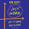 Cover Art for B08LDLM8HT, Just Work: Get Sh*t Done, Fast and Fair by Kim Scott