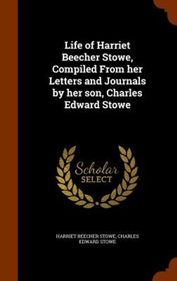 Cover Art for 9781345521948, Life of Harriet Beecher Stowe, Compiled From her Letters and Journals by her son, Charles Edward Stowe by Harriet Beecher Stowe