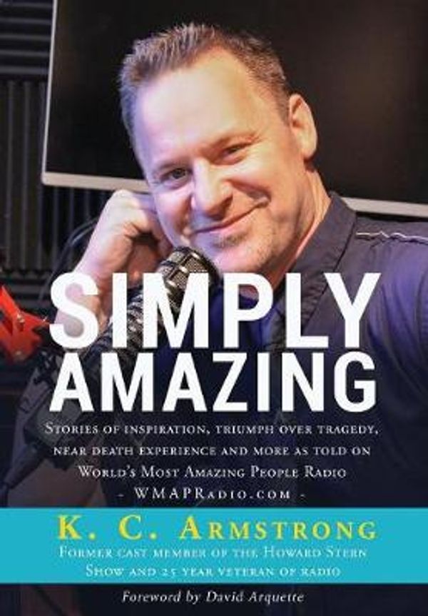 Cover Art for 9780982569559, Simply Amazing: Stories of inspiration, Triumph over tragedy, near death experiences and more as told on WMAPRadio by K.c. Armstrong