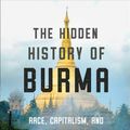 Cover Art for 9781324003298, The Hidden History of Burma: Race, Capitalism, and the Crisis of Democracy in the 21st Century by Thant Myint-U