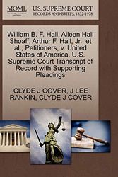 Cover Art for 9781270429913, William B. F. Hall, Aileen Hall Shoaff, Arthur F. Hall, JR., et al., Petitioners, V. United States of America. U.S. Supreme Court Transcript of Record with Supporting Pleadings by Clyde J. Cover, J Lee Rankin, Clyde J. Cover