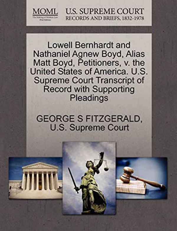 Cover Art for 9781270391296, Lowell Bernhardt and Nathaniel Agnew Boyd, Alias Matt Boyd, Petitioners, V. the United States of America. U.S. Supreme Court Transcript of Record with Supporting Pleadings by George S Fitzgerald