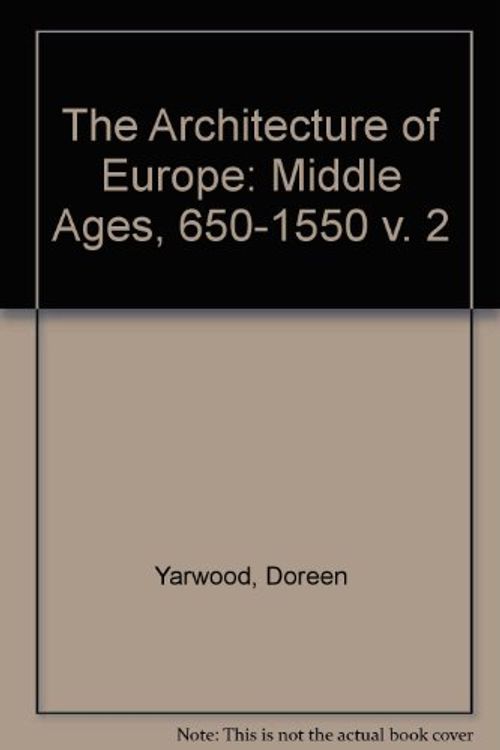 Cover Art for 9780713469639, The Architecture of Europe: Middle Ages, 650-1550 v. 2 by Doreen Yarwood