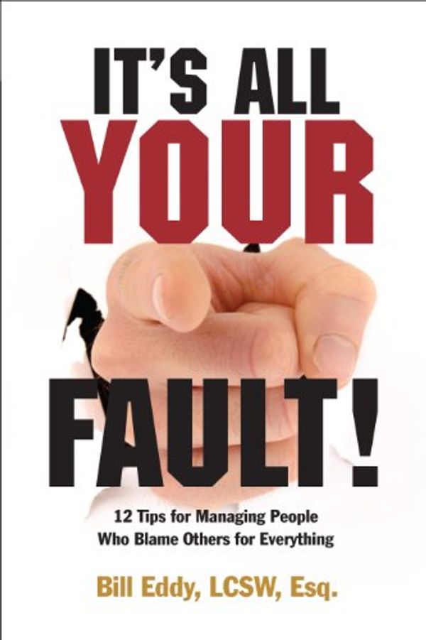 Cover Art for B007PG2B5O, It's All Your Fault! 12 Tips for Managing People Who Blame Others for Everything by Bill Eddy