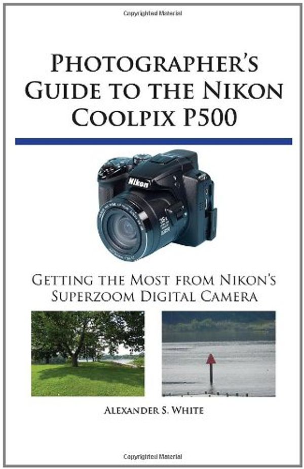 Cover Art for 9780964987579, Photographer's Guide to the Nikon Coolpix P500 by Alexander S. White