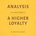 Cover Art for B07DNFYMJW, Analysis of James Comey’s A Higher Loyalty by Milkyway Media