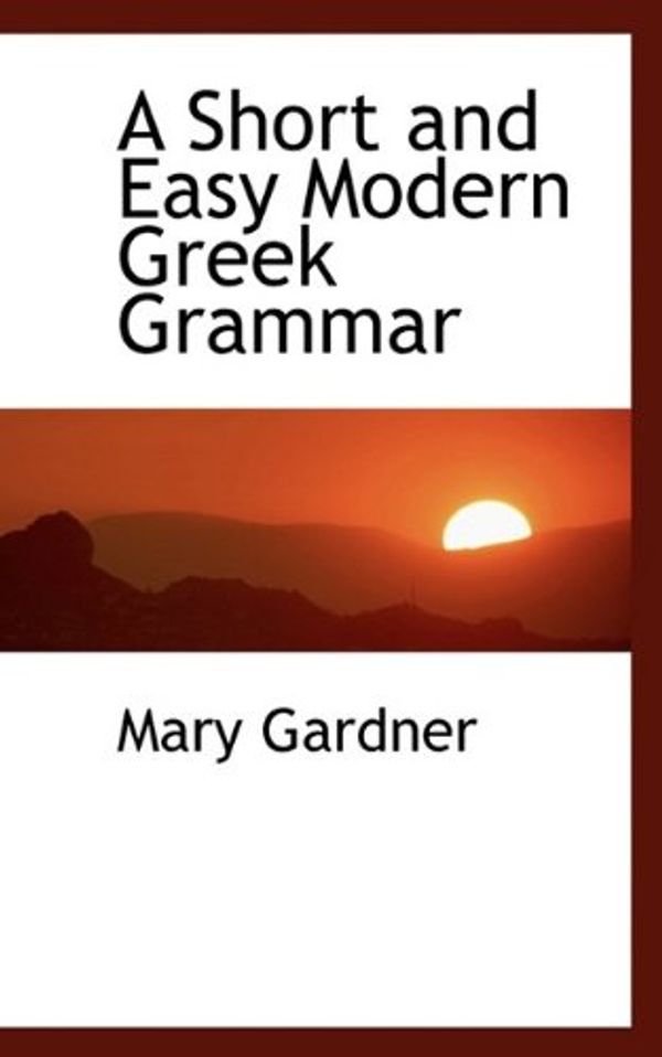 Cover Art for 9781116444582, A Short and Easy Modern Greek Grammar by Mary Gardner