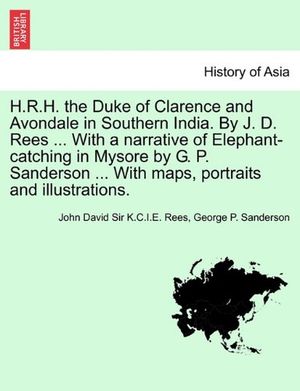 Cover Art for 9781240911127, H.R.H. the Duke of Clarence and Avondale in Southern India. by J. D. Rees ... with a Narrative of Elephant-Catching in Mysore by G. P. Sanderson ... with Maps, Portraits and Illustrations. by John David Sir K.C.I.E. Rees, George P. Sanderson