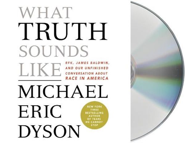 Cover Art for 9781250295934, What Truth Sounds Like: Robert F. Kennedy, James Baldwin, and Our Unfinished Conversation About Race in America by Michael Eric Dyson